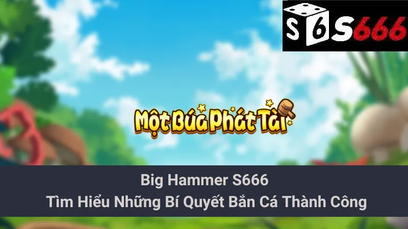 Big Hammer S666 - Tìm Hiểu Những Bí Quyết Bắn Cá Thành Công 1 Big Hammer S666 - Tìm Hiểu Những Bí Quyết Bắn Cá Thành Công