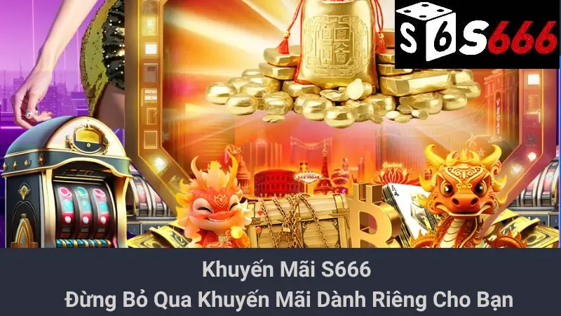 Khuyến Mãi S666 - Đừng Bỏ Qua Khuyến Mãi Dành Riêng Cho Bạn